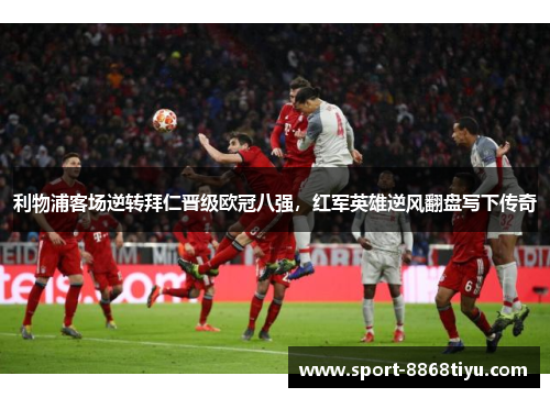 利物浦客场逆转拜仁晋级欧冠八强，红军英雄逆风翻盘写下传奇