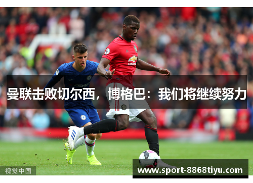 曼联击败切尔西，博格巴：我们将继续努力