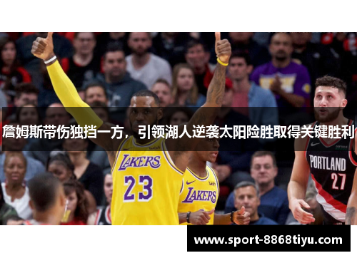 詹姆斯带伤独挡一方，引领湖人逆袭太阳险胜取得关键胜利