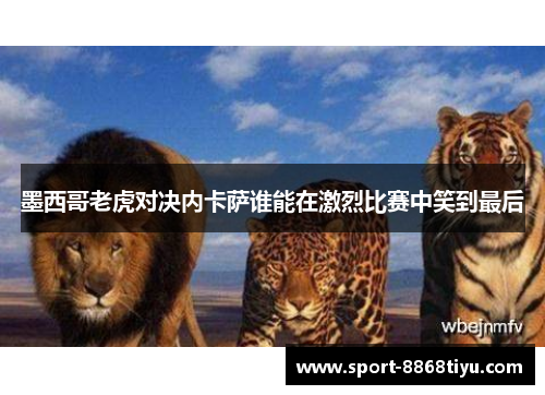 墨西哥老虎对决内卡萨谁能在激烈比赛中笑到最后