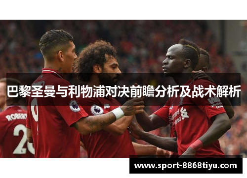 巴黎圣曼与利物浦对决前瞻分析及战术解析