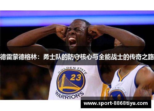 德雷蒙德格林：勇士队的防守核心与全能战士的传奇之路