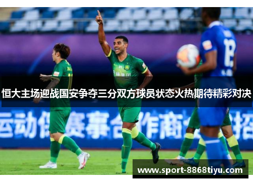 恒大主场迎战国安争夺三分双方球员状态火热期待精彩对决