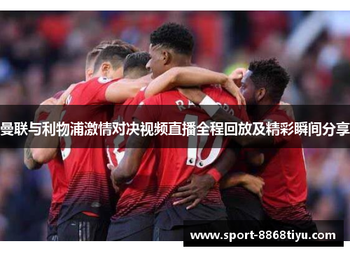 曼联与利物浦激情对决视频直播全程回放及精彩瞬间分享