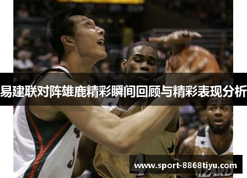易建联对阵雄鹿精彩瞬间回顾与精彩表现分析