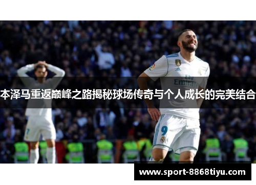 本泽马重返巅峰之路揭秘球场传奇与个人成长的完美结合