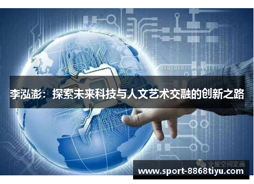 李泓澎：探索未来科技与人文艺术交融的创新之路