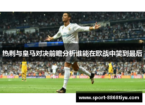 热刺与皇马对决前瞻分析谁能在欧战中笑到最后