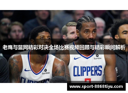 老鹰与篮网精彩对决全场比赛视频回顾与精彩瞬间解析