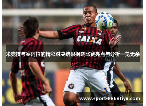 米竞技与塞阿拉的精彩对决结果揭晓比赛亮点与分析一览无余