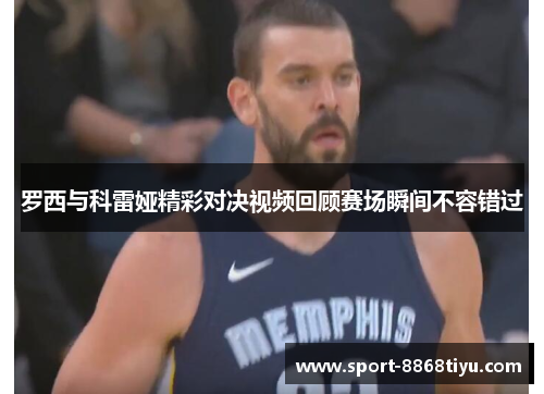 罗西与科雷娅精彩对决视频回顾赛场瞬间不容错过