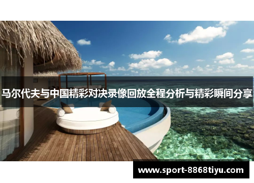 马尔代夫与中国精彩对决录像回放全程分析与精彩瞬间分享