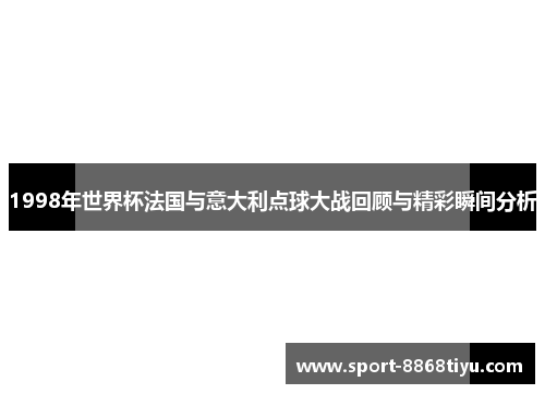 1998年世界杯法国与意大利点球大战回顾与精彩瞬间分析