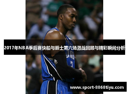 2017年NBA季后赛快船与爵士第六场激战回顾与精彩瞬间分析